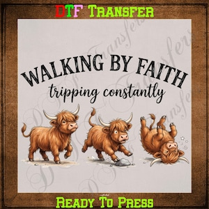 May include: A DTF transfer sheet featuring the text WALKING BY FAITH tripping constantly in black lettering. Below the text are three illustrations of brown Highland cattle: one standing, one tripping over a rock, and one lying on its back.