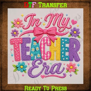 May include: A DTF transfer sheet featuring the text In My Teacher Era in a colorful, embroidered-style font. The design includes a large pink bow, various flowers, hearts, and small stars in shades of pink, purple, yellow, and blue.