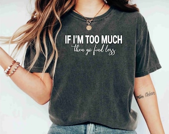 Divorced shirt, Divorced gift for her, If I'm Too Much Then Go Find Less TShirt, Sarcastic Break Up Shirts, Funny Saying Sassy Women Shirt