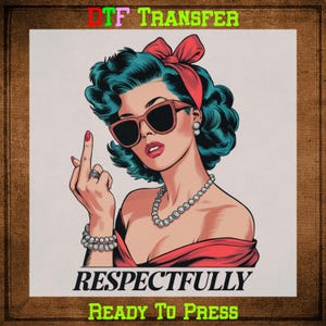 May include: A digital transfer design featuring a woman with blue hair wearing red sunglasses and a red headband. The woman is giving the middle finger and the text "RESPECTFULLY" is below her. The text "READY TO PRESS" is at the bottom of the design.