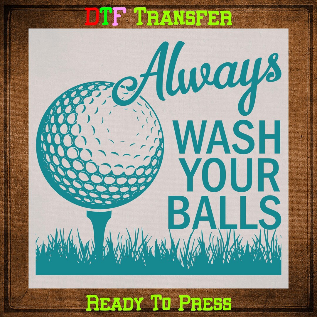 Golf DTF Transfer Ready to Press: Always Wash Your Balls Funny Heat ...