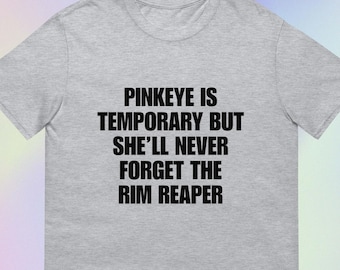 Pinkeye Is Temporary but She’ll Never Forget the Rim Reaper | Funny Sarcastic Unhinged Offensive Meme Print | Short-Sleeve Unisex T-Shirt