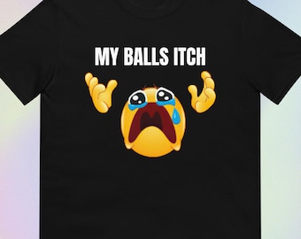 My Balls Itch | Funny Sarcastic Offensive Unhinged Cursed Screaming Crying Meme Print | Short-Sleeve Unisex T-Shirt