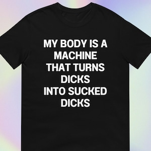 My Body Is a Machine That Turns Dicks Into Sucked Dicks | Funny Offensive Unhinged Gay Queer Pride Meme Print | Short-Sleeve Unisex T-Shirt