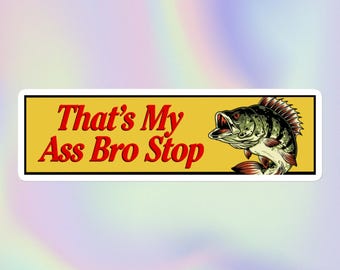 That’a My Ass Bro Stop | Funny Silly Parody Fishing Unserious Unhinged Sarcastic Offensive Gay Bass Fish Meme | Bubble-Free Bumper Sticker
