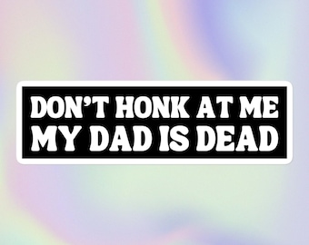 Don’t Honk at Me My Dad Is Dead | Funny Sarcastic Offensive Print | Bubble-Free Bumper Sticker
