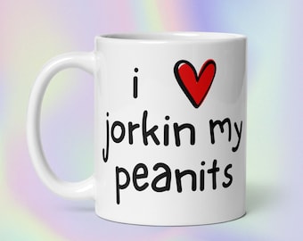 I Love Jorkin My Peanits | Funny Unhinged Silly Unserious Ironic Offensive Sarcastic Meme Print | White Glossy Mug