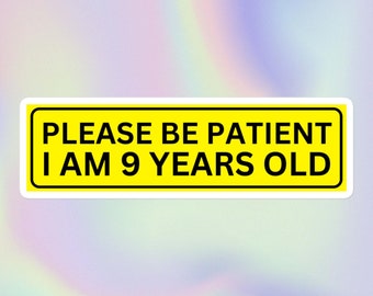 Please Be Patient I Am 9 Years Old | Funny Sarcastic Offensive Ironic Random Unhinged Silly Unserious Print | Bubble-Free Bumper Sticker