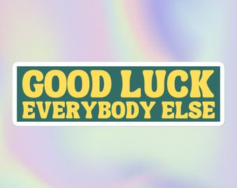 Good Luck Everybody Else | Funny Sarcastic Offensive Ironic Unhinged Meme | Bubble-Free Bumper Sticker