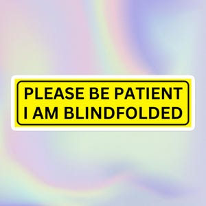 Please Be Patient I Am Blindfolded | Funny Sarcastic Offensive Ironic Unhinged Cursed Unserious Meme Print | Bubble-Free Bumper Sticker