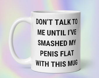 Don’t Talk to Me Until I’ve Smashed My Penis Flat With This Mug | Funny Sarcastic Offensive Random Unhinged Meme Print | White Glossy Mug