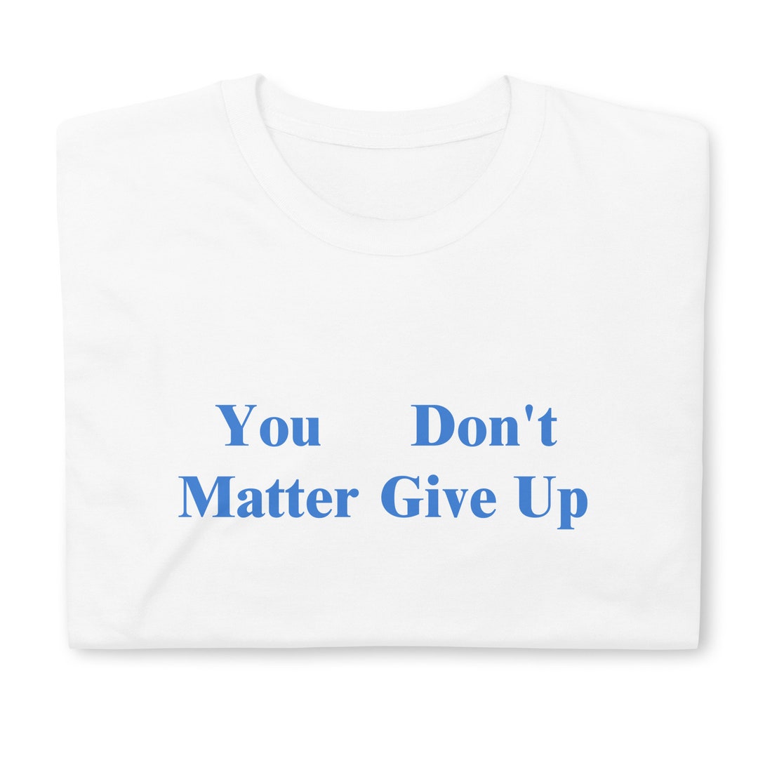 You Matter Dont Give up You Dont Matter Give up Funny Sarcastic ...