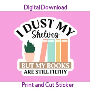 May include: A white sticker with black text that reads "I dust my shelves but my books are still filthy". The sticker also features a small potted plant and a stack of colorful books.