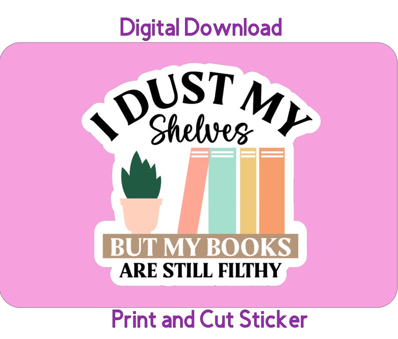 May include: A white sticker with black text that reads "I dust my shelves but my books are still filthy". The sticker also features a small potted plant and a stack of colorful books.