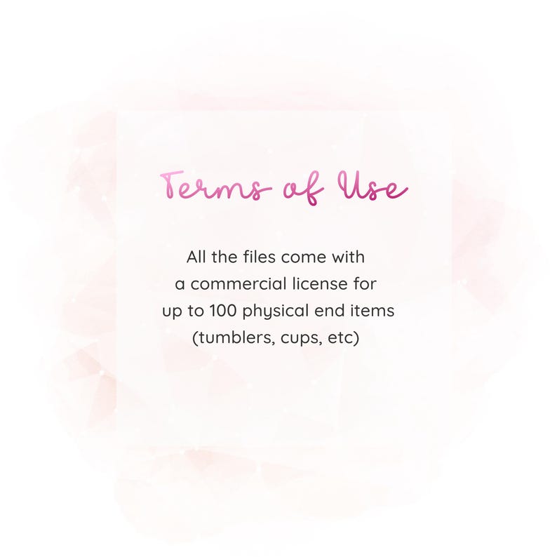 May include: Terms of Use text on a white background with a pink watercolor design. The text states that all files come with a commercial license for up to 100 physical end items, such as tumblers, cups, etc.