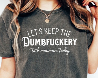 Let's Keep The Dumbfuckery To A Minimum Today T-shirt, Comfort Colors Shirt, Funny Sayings Sweatshirt, Humor Shirt Gift, Gift For Friends