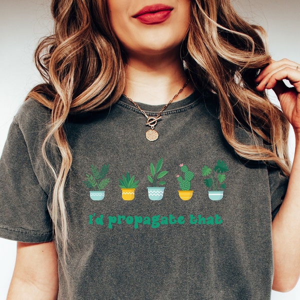 Comfort Colors® I'd Propagate That Shirt Gift For Plant Lovers, Plant Mom Clothing, Planting Outfit, Plant Lady Tee, Trendy Botanical Tee