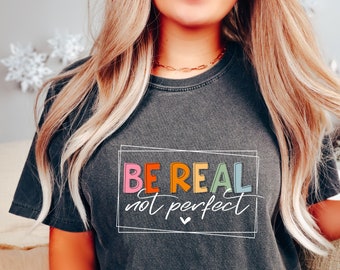 Comfort Colors® Be Real Not Perfect Shirt For Women, Inspirational Shirt, Positive Quote Tee, Self Love Shirt, Motivational Shirt,Good Vibes