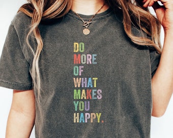 Comfort Colors® Do More Of What Makes You Happy Shirt, Positive Message Shirt, Motivational Shirt, Inspirational Quote Tee, Happy Life Shirt