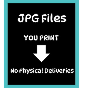 May include: Black background with white text that reads "JPG Files YOU PRINT" with a white arrow pointing down. The text "No Physical Deliveries" is at the bottom. The image has a teal border.
