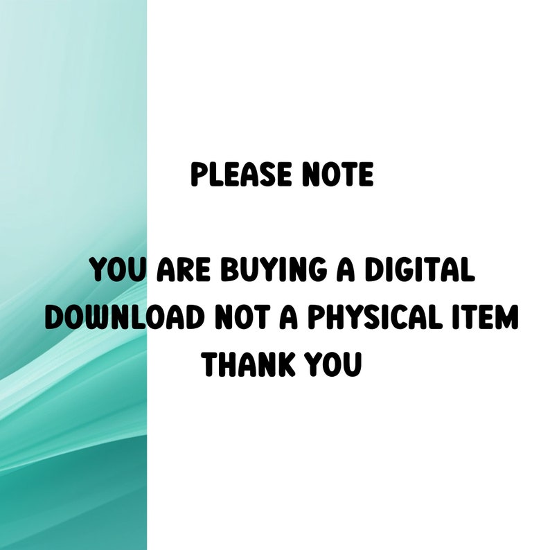 May include: Text on a white background with a teal gradient background. The text reads "PLEASE NOTE YOU ARE BUYING A DIGITAL DOWNLOAD NOT A PHYSICAL ITEM THANK YOU".