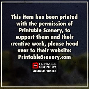 May include: A square graphic with a dark blue background and a white border. The text reads: This item has been printed with the permission of Printable Scenery, to support them and their creative work, please head over to their website: PrintableScenery.com. Below is the Printable Scenery Licenced Printer logo.