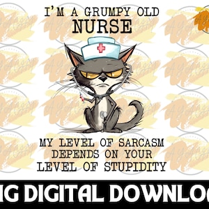 May include: A cartoon illustration of a grumpy cat wearing a nurse's hat and holding a syringe. The text reads "I'm a grumpy old nurse. My level of sarcasm depends on your level of stupidity."