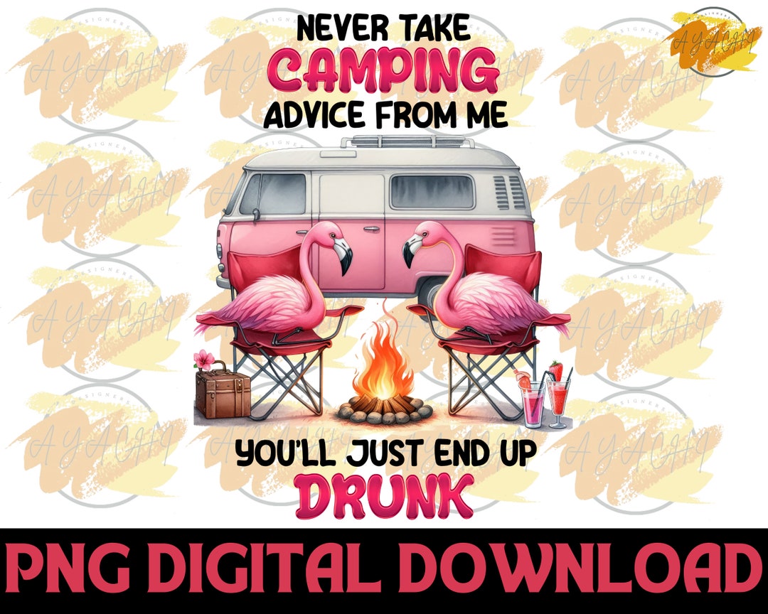 Never Take Camping Advice for Me You’ll Just End up Drunk PNG - Camping