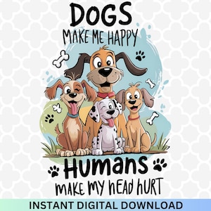May include: A digital graphic featuring four cartoon dogs with the text "DOGS MAKE ME HAPPY, HUMANS MAKE MY HEAD HURT." The dogs are various colors, with one Dalmatian. The background has paw prints and bone graphics.