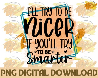 Funny Sarcastic Quote PNG: I'll Try To Be Nicer (Digital Download)