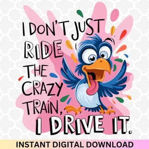 May include: A cartoon blue bird with a big smile and a long tongue is driving a crazy train. The text says "I don't just ride the crazy train, I drive it."