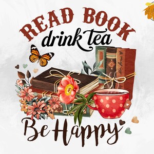 Drink Tea Read Book Be Happy PNG - Reading png, Book Lover png, Sublimation Design Png, Books PNG, Teacher Gift, Bookish Pngn, Library Png