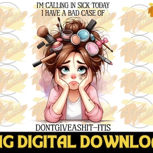 May include: A digital illustration of a cartoon woman with makeup brushes and products in her hair. The woman is wearing a pink shirt and has a sad expression on her face. The text "I'm calling in sick today I have a bad case of DONTGIVEASHIT-ITIS" is below the image.