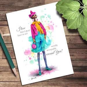 May include: A watercolor print featuring a stylishly dressed woman in a pink jacket, yellow scarf, and blue skirt. The print includes the text "I love that I don't have to act socially acceptable around You!"