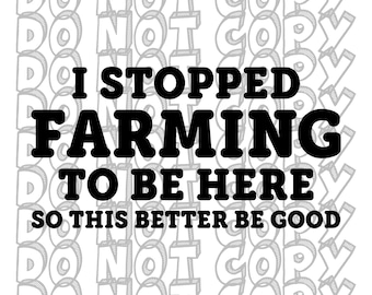 I Stopped Farming To Be Here So This Better Be Good, Farming SVG, Farmer Design, Farm Life,  Dad Designs, Dad Joke, Cut File