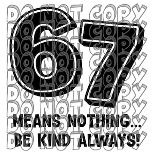 Op de afbeelding: Zwart-wit grafisch ontwerp met de cijfers "67" en de tekst "MEANS NOTHING... BE KIND ALWAYS!". De woorden "DO NOT COPY" worden herhaald in een patroon op de achtergrond.
