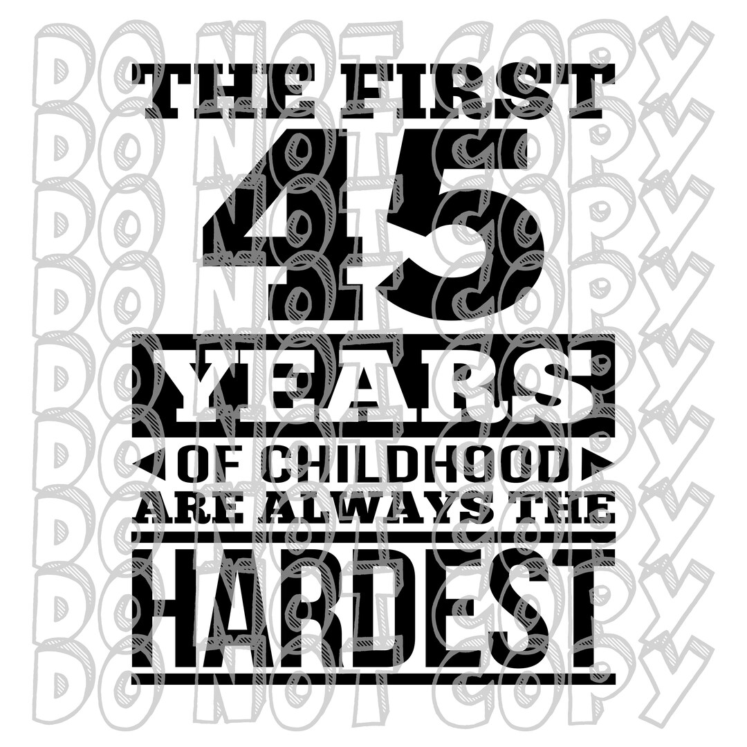 The First 45 Years of Childhood Are Always the Hardest, 45th Birthday ...