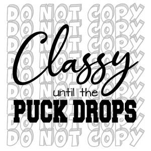 May include: Black and white graphic with the words "Classy until the PUCK DROPS". The word "Classy" is in a cursive font, and "PUCK DROPS" is in a bold, block font. The background has a repeating pattern of "DO NOT COPY".