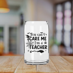 You Can&#39;t Scare Me I&#39;m a Teacher 16oz Can Glass
