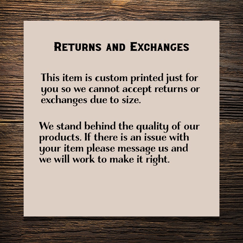May include: A beige card with the text "RETURNS AND EXCHANGES" in bold black letters. The text below explains that this item is custom printed and cannot be returned or exchanged due to size. The text continues to say that the seller stands behind the quality of their products and if there is an issue with the item, the buyer should message them and they will work to make it right.