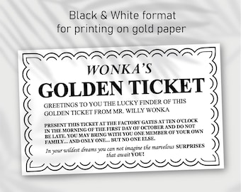 May include: Black and white printable golden ticket with the text "WONKA'S GOLDEN TICKET" and instructions to present the ticket at the factory gates at ten o'clock in the morning of the first day of October. The text also states that you may bring one member of your family, but no one else.