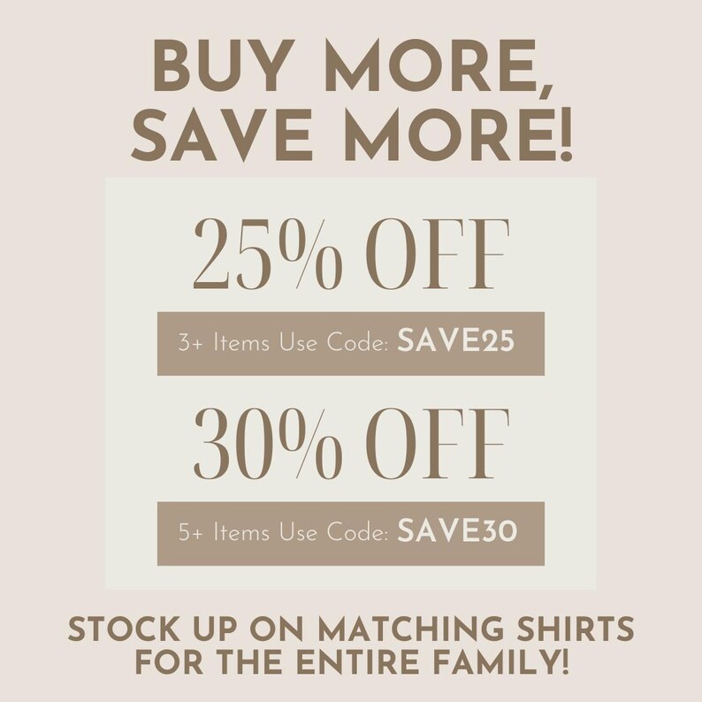 May include: A beige and brown graphic with the text "BUY MORE, SAVE MORE!" and two discount offers: "25% OFF 3+ Items Use Code: SAVE25" and "30% OFF 5+ Items Use Code: SAVE30". The graphic also includes the text "STOCK UP ON MATCHING SHIRTS FOR THE ENTIRE FAMILY!"