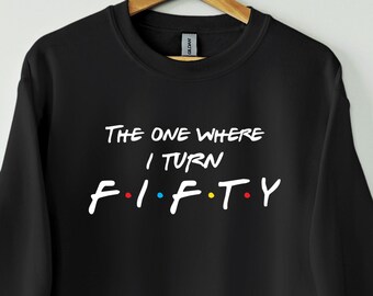 50th Birthday sweatshirt, The one where I turn fifty. Friends Birthday sweatshirt, Gift for her and him, Perfect Birthday Gift