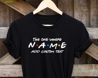 Custom Friends T-shirt, The one where add custom name and text, Perfect Birthday Gift, Gift for her and for him. Adults and kids sizes.