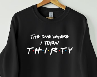30th Birthday sweatshirt, The one where I turn thirty. Friends Birthday sweatshirt, Gift for her and him, Perfect Birthday Gift