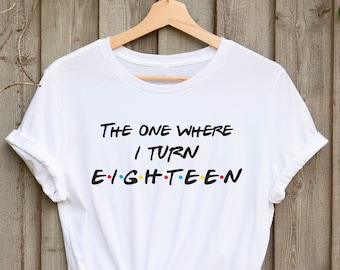 18th Birthday T shirt, The one where I turn eighteen, Birthday shirt. Friends Birthday Shirts, Gift for her and him, Perfect Birthday Gift