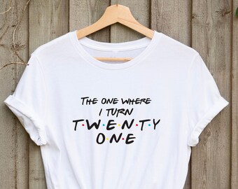 21st Birthday T shirt, The one where I turn twenty one, Birthday shirt. Friends Birthday Shirts, Gift for her and him, Perfect Birthday Gift