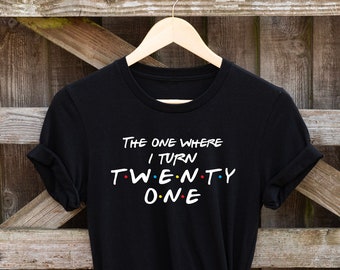 21st Birthday T shirt, The one where I turn twenty one, Birthday shirt. Friends Birthday Shirts, Gift for her and him, Perfect Birthday Gift