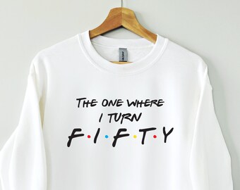 50th Birthday sweatshirt, The one where I turn fifty. Friends Birthday sweatshirt, Gift for her and him, Perfect Birthday Gift