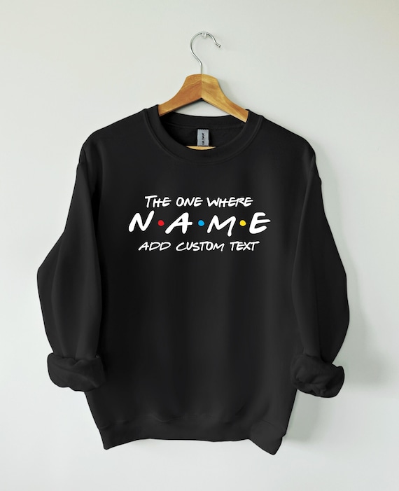 Custom Friends Sweatshirt the One Where Add Custom Name and Text Perfect Birthday Gift Gift for Her Gift for Him. Etsy Australia